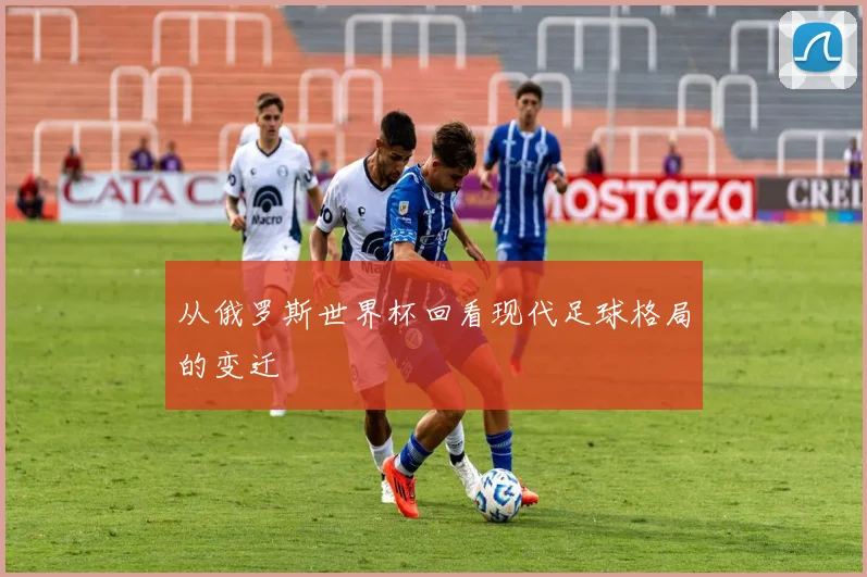 从俄罗斯世界杯回看现代足球格局的变迁